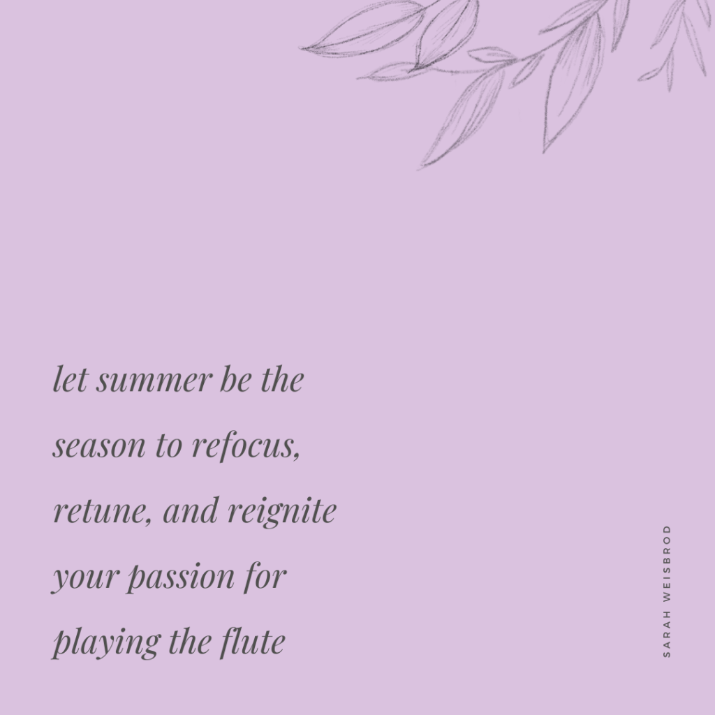 Let summer be the season to refocus, retune, and reignite your passion for playing the flute - quote by Sarah Weisbrod, Flutist and Teaching Artist.
