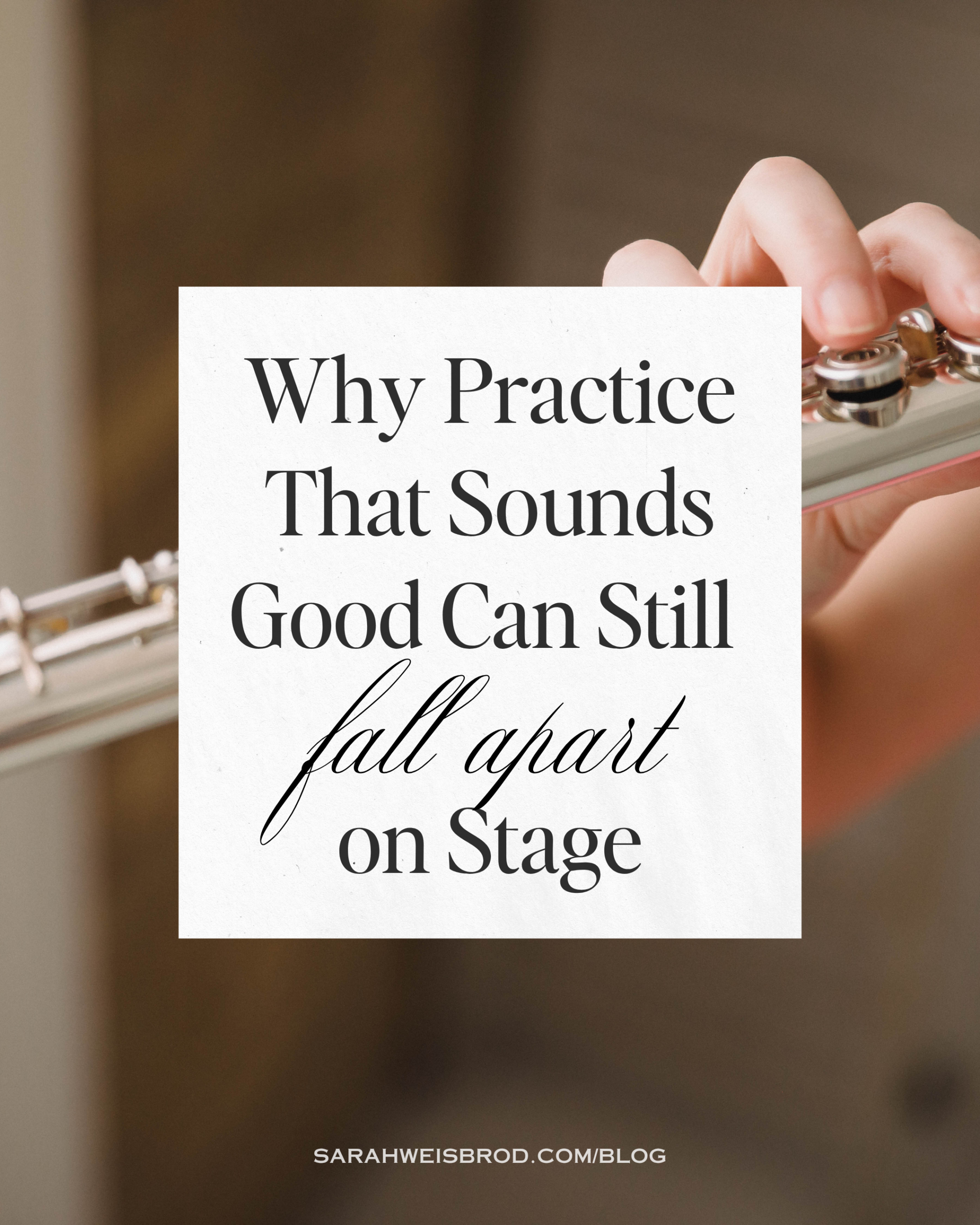 Why Practice That Sounds Good Can Still Fall Apart on Stage | Blog from Sarah Weisbrod, Flutist & Practice Strategist